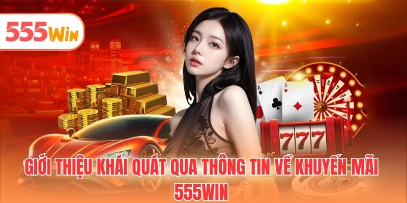 Giới thiệu khái quát qua thông tin về khuyến mãi 555WIN